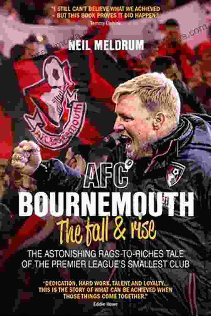 Bournemouth: The Fall And Rise Bournemouth The Fall And Rise: The Astonishing Rags To Riches Tale Of The Premier League S Smallest Club