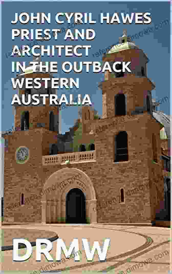 John Cyril Hawes, Priest And Architect In The Outback Of Western Australia JOHN CYRIL HAWES PRIEST AND ARCHITECT IN THE OUTBACK WESTERN AUSTRALIA