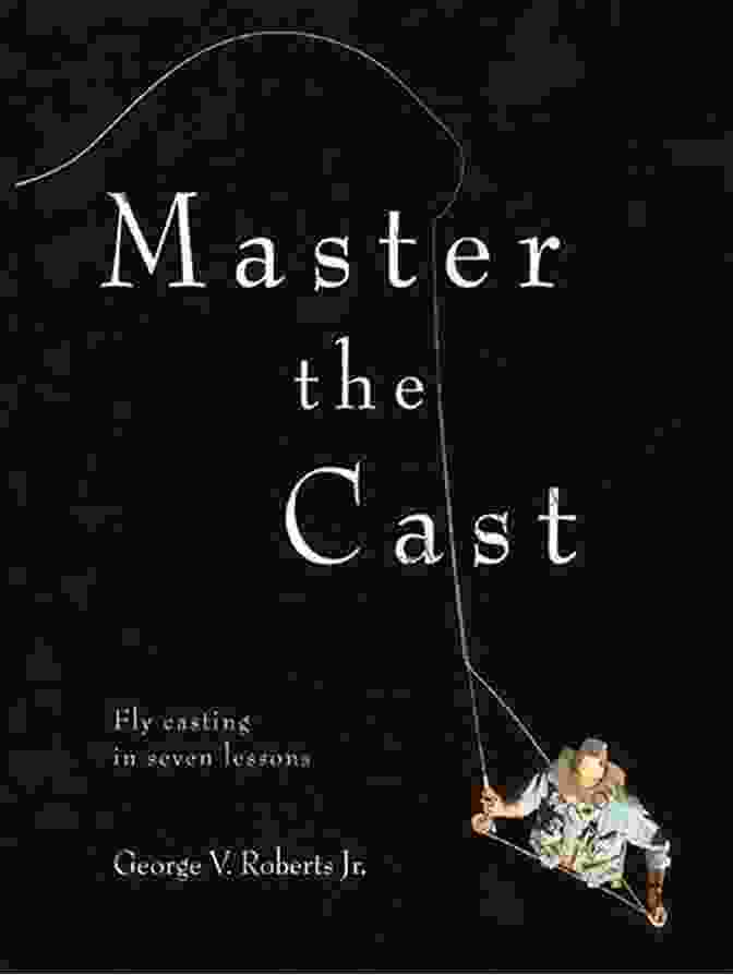 Master the Cast: Fly Casting in Seven Lessons