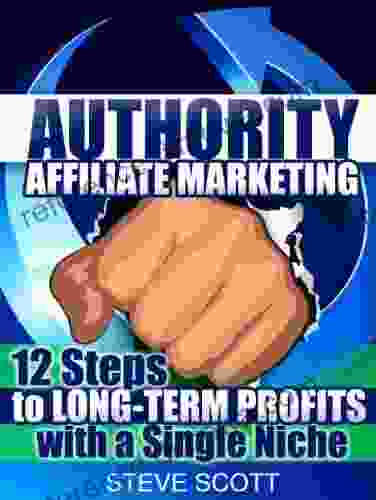 Authority Affiliate Marketing: 12 Steps to Long Term Profits with a Single Niche