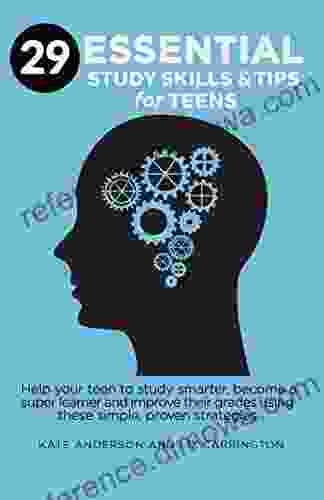 29 ESSENTIAL STUDY SKILLS AND TIPS FOR TEENS: Help Your Teen To Study Smarter Become A Super Learner And Improve Their Grades Using These Simple Proven Strategies