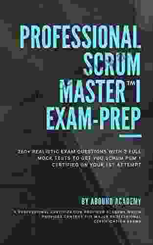 Professional Scrum MasterTM 1 Exam Prep: 260+ Realistic Exam Questions With 2 Full Mock Tests To Get You Scrum PSMTM 1 Certified On Your 1st Attempt