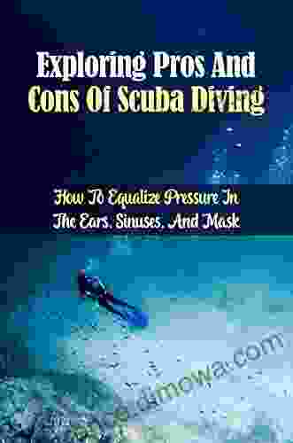 Exploring Pros And Cons Of Scuba Diving: How To Equalize Pressure In The Ears Sinuses And Mask: Advantages And Disadvantages Of Diving