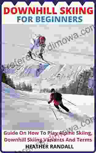 DOWNHILL SKIING FOR BEGINNERS: Guide On How To Play Alpine Skiing Downhill Skiing Variants And Terms