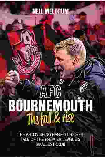 Bournemouth the Fall and Rise: The Astonishing Rags to Riches Tale of the Premier League s Smallest Club