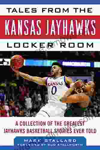 Tales From The Kansas Jayhawks Locker Room: A Collection Of The Greatest Jayhawks Basketball Stories Ever Told (Tales From The Team)