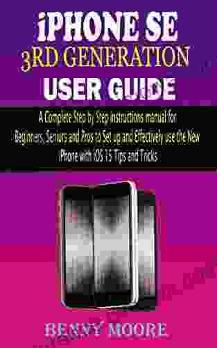 iPHONE SE 3RD GENERATION USER GUIDE: A Complete Step By Step Instructions Manual for Beginners Seniors and Pros to Set up and Effectively Use the New iPhone with iOS 15 Tips and Tricks