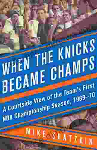 When The Knicks Became Champs: A Courtside View Of The Team S First NBA Championship Season 1969 70