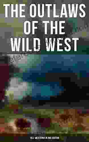 The Outlaws Of The Wild West: 150+ Westerns In One Edition: Cowboy Adventures Yukon Oregon Trail Tales Famous Outlaw Classics Gold Rush Adventures More