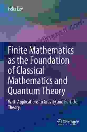 Finite Mathematics as the Foundation of Classical Mathematics and Quantum Theory: With Applications to Gravity and Particle Theory