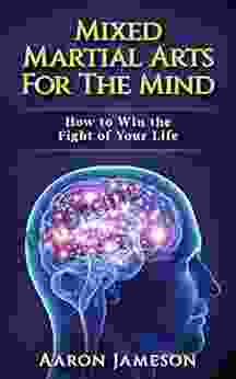 Mixed Martial Arts For The Mind: How To Win The Fight Of Your Life