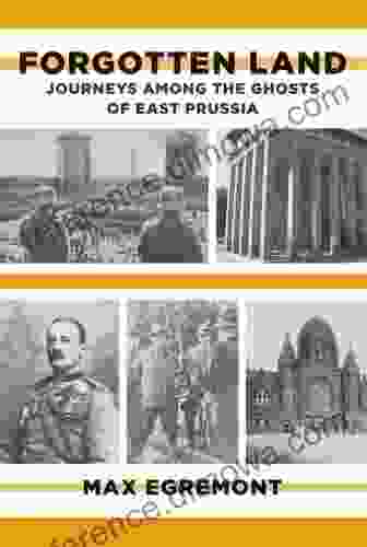 Forgotten Land: Journeys Among The Ghosts Of East Prussia