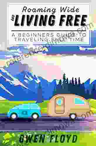 Roaming Wide And Living Free: A Beginners Guide To Full Time RV Living