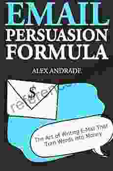 E Mail Persuasion Formula: The Art of Writing E Mail That Turn Words into Money (Email Marketing for Internet Marketers and Entrepreneurs)