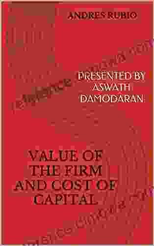 VALUE OF THE FIRM AND COST OF CAPITAL: PRESENTED BY ASWATH DAMODARAN