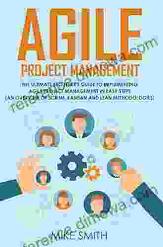 Agile Project Management: The Ultimate Beginner s GUIDE to Implementing Agile Project Management in EASY STEPS (an Overview of Scrum Kanban and Lean Methodologies)