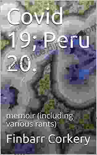 Covid 19 Peru 20 : Memoir (including Various Rants)