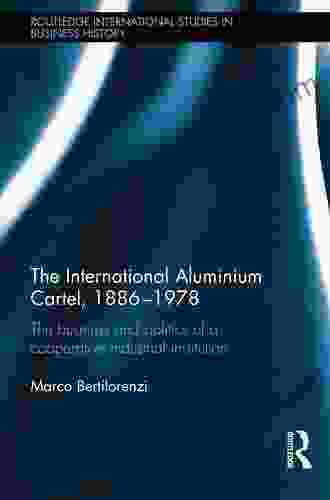 The International Aluminium Cartel: The Business and Politics of a Cooperative Industrial Institution (1886 1978) (Routledge International Studies in Business History 30)