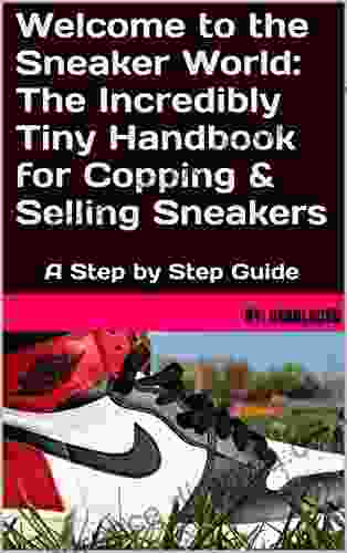 Welcome To The Sneaker World: The Incredibly Tiny Handbook For Copping Selling Sneakers: A Step By Step Guide